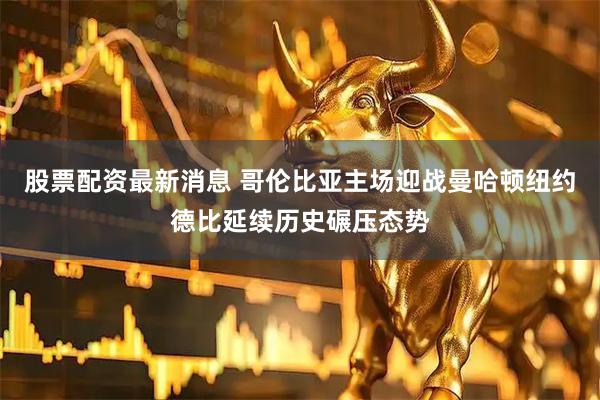 股票配资最新消息 哥伦比亚主场迎战曼哈顿纽约德比延续历史碾压态势
