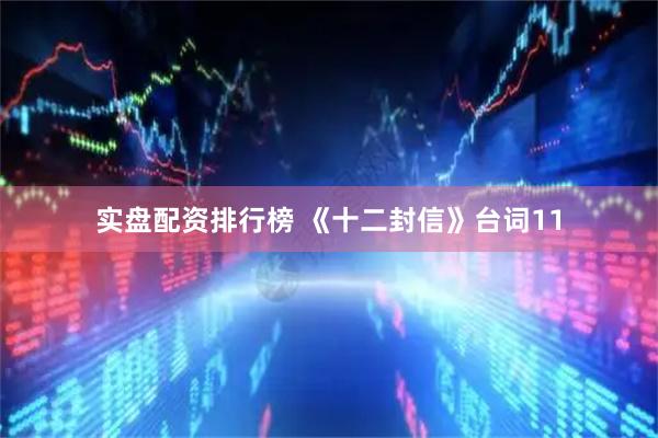 实盘配资排行榜 《十二封信》台词11