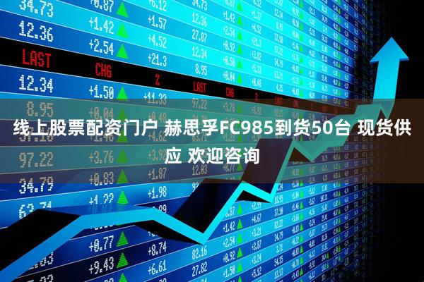 线上股票配资门户 赫思孚FC985到货50台 现货供应 欢迎咨询